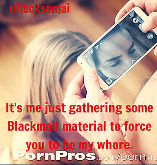 I will use Blackmail to force you to be a cheap whore,'