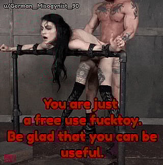 Without your holes you would be utterly useless for men, you should be glad that we use you.'