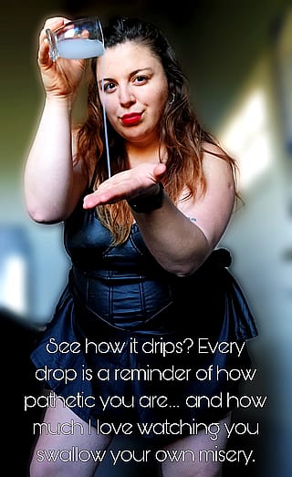 Savor my essence and worship every drop, you devoted slut'