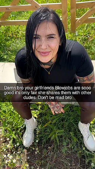 Your girls blowjobs are that good shes sharing them with other dudes behind your back'
