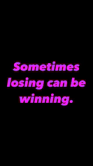 Sometimes losing can be winning.'