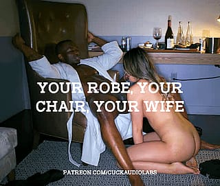 Your robe, your chair, your wife.'