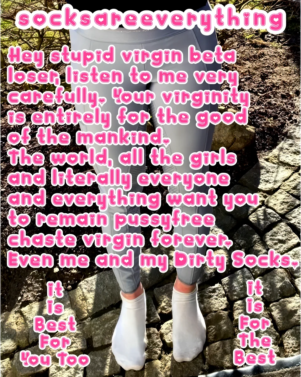 The world, all the girls and literally everyone and everything want you to remain pussyfree for life and in chastity as a virgin! Because you are just a little SocksSexual beta loser! SocksAreEverything2 on ImageFap picture 1 of 1