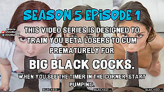 S5E1 - Cum prematurely for BIG BLACK COCKS!'