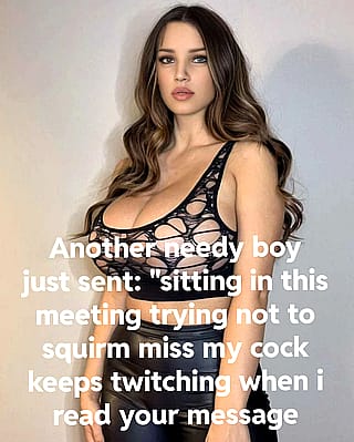 Another needy boy just sent: "sitting in this meeting trying not to squirm miss my cock keeps twitching when i read your messages."'