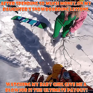 After spending so much money on my daughter's snowboarding lessons, watching my baby girl give me a sloppy blowjob is the payout!'