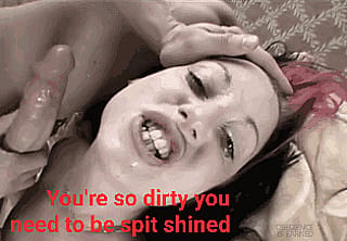 You're such a dirty slut, you need spit shined'